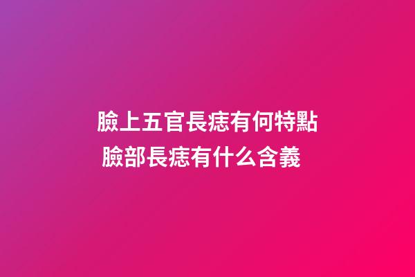 臉上五官長痣有何特點 臉部長痣有什么含義